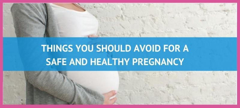 Things You Should Avoid For A Safe and Healthy Pregnancy